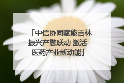中信协同赋能吉林振兴产融联动 激活医药产业新动能