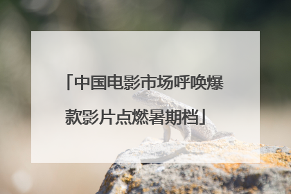 中国电影市场呼唤爆款影片点燃暑期档