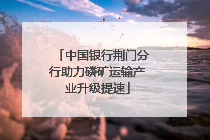 中国银行荆门分行助力磷矿运输产业升级提速