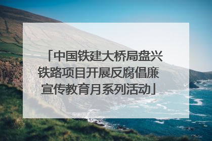 中国铁建大桥局盘兴铁路项目开展反腐倡廉宣传教育月系列活动