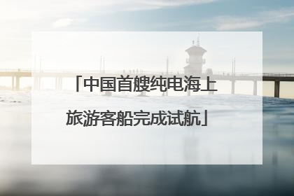 中国首艘纯电海上旅游客船完成试航