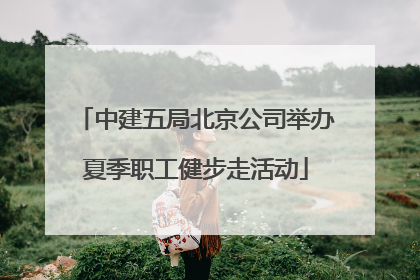 中建五局北京公司举办夏季职工健步走活动
