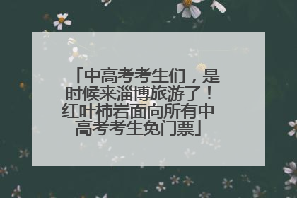 中高考考生们，是时候来淄博旅游了！红叶柿岩面向所有中高考考生免门票