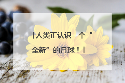 人类正认识一个“全新”的月球！