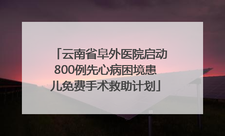 云南省阜外医院启动800例先心病困境患儿免费手术救助计划