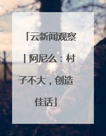 云新闻观察︱阿尼么：村子不大，创造佳话