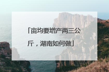 亩均要增产两三公斤，湖南如何做