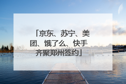 京东、苏宁、美团、饿了么、快手齐聚郑州签约