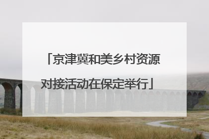 京津冀和美乡村资源对接活动在保定举行