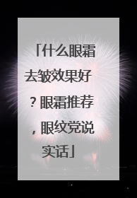 什么眼霜去皱效果好？眼霜推荐，眼纹党说实话