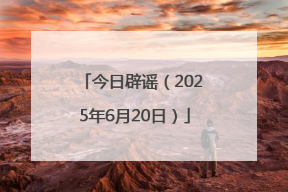 今日辟谣（2025年6月20日）