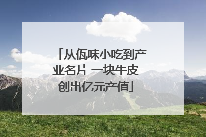 从佤味小吃到产业名片 一块牛皮创出亿元产值