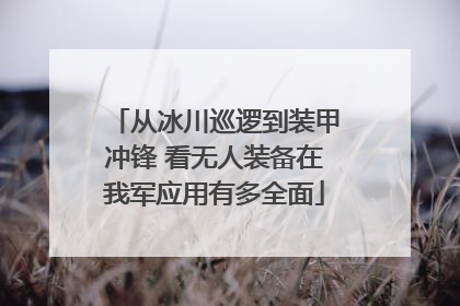 从冰川巡逻到装甲冲锋 看无人装备在我军应用有多全面