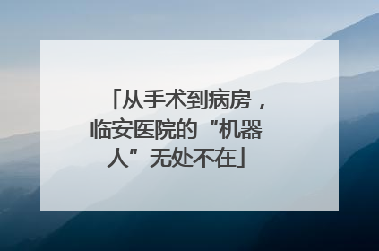 从手术到病房，临安医院的“机器人”无处不在