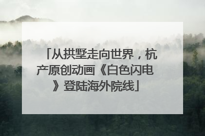 从拱墅走向世界，杭产原创动画《白色闪电》登陆海外院线