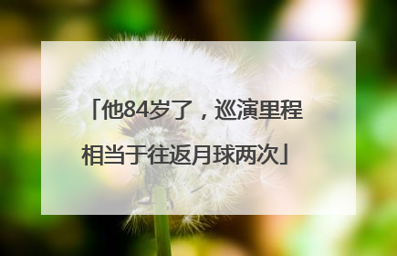 他84岁了，巡演里程相当于往返月球两次