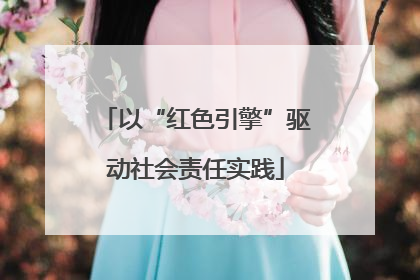 以“红色引擎”驱动社会责任实践