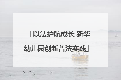 以法护航成长 新华幼儿园创新普法实践