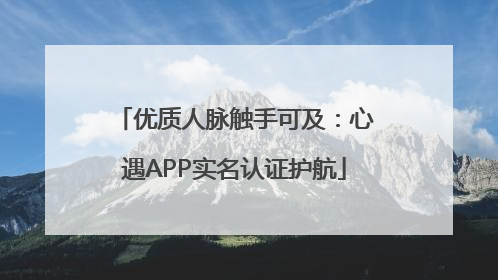 优质人脉触手可及：心遇APP实名认证护航