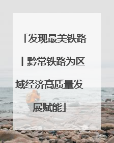 发现最美铁路丨黔常铁路为区域经济高质量发展赋能