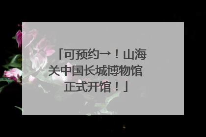 可预约→！山海关中国长城博物馆正式开馆！