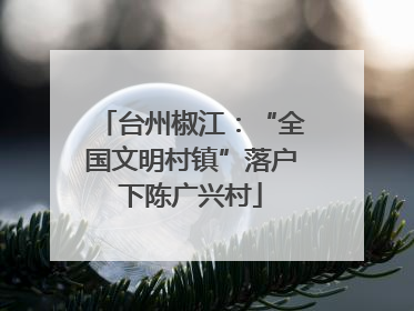 台州椒江：“全国文明村镇”落户下陈广兴村
