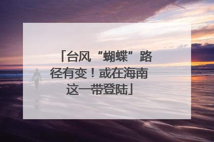 台风“蝴蝶”路径有变！或在海南这一带登陆