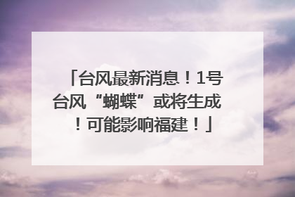 台风最新消息！1号台风“蝴蝶”或将生成！可能影响福建！
