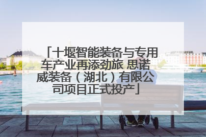 十堰智能装备与专用车产业再添劲旅 思诺威装备（湖北）有限公司项目正式投产