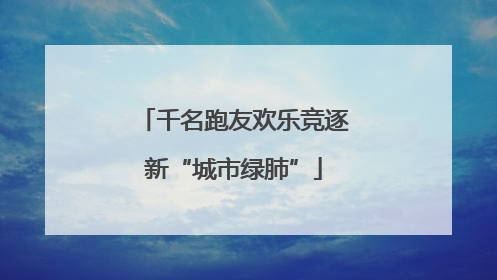 千名跑友欢乐竞逐新“城市绿肺”