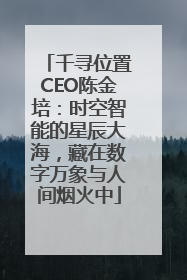 千寻位置CEO陈金培：时空智能的星辰大海，藏在数字万象与人间烟火中