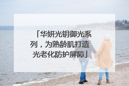 华妍光钥御光系列，为熟龄肌打造光老化防护屏障