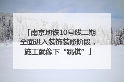 南京地铁10号线二期全面进入装饰装修阶段，施工就像下“跳棋”