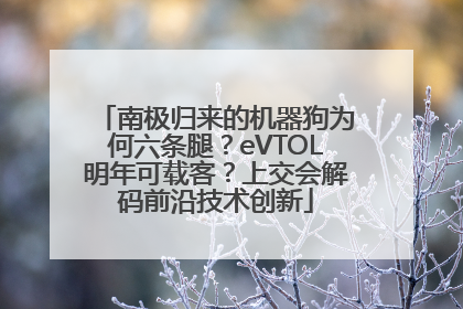 南极归来的机器狗为何六条腿？eVTOL明年可载客？上交会解码前沿技术创新