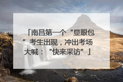南昌第一个“显眼包”考生出现，冲出考场大喊：“快来采访”