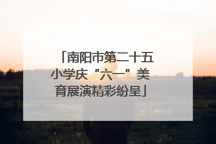 南阳市第二十五小学庆“六一”美育展演精彩纷呈
