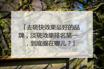 去斑快效果最好的品牌，淡斑效果排名第一，到底强在哪儿？