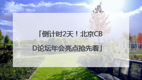 倒计时2天！北京CBD论坛年会亮点抢先看