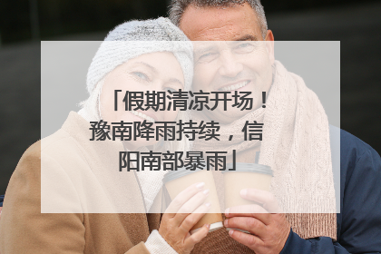 假期清凉开场！豫南降雨持续，信阳南部暴雨