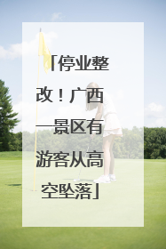 停业整改！广西一景区有游客从高空坠落