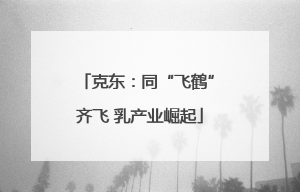 克东：同“飞鹤”齐飞 乳产业崛起