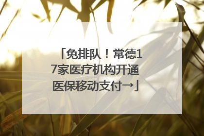 免排队！常德17家医疗机构开通医保移动支付→