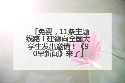 免费，11条主题线路！建德向全国大学生发出邀请！《90早新闻》来了
