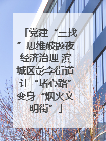 党建“三找”思维破题夜经济治理 滨城区彭李街道让“堵心路”变身“烟火文明街”