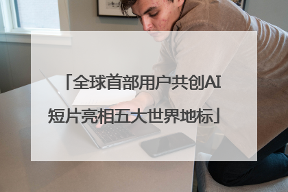 全球首部用户共创AI短片亮相五大世界地标