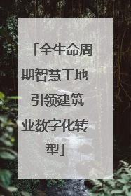 全生命周期智慧工地 引领建筑业数字化转型
