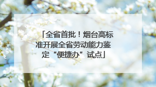 全省首批！烟台高标准开展全省劳动能力鉴定“便捷办”试点
