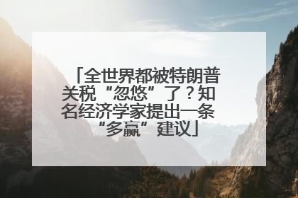 全世界都被特朗普关税“忽悠”了？知名经济学家提出一条“多赢”建议