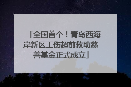 全国首个！青岛西海岸新区工伤超前救助慈善基金正式成立
