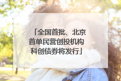 全国首批、北京首单民营创投机构科创债券将发行